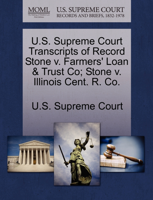 U.S. Supreme Court Transcripts of Record Stone v. Farmers’ Loan & Trust Co; Stone v. Illinois Cent. R. Co.