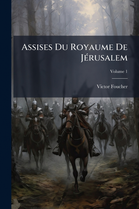 Assises Du Royaume De Jérusalem; Volume 1