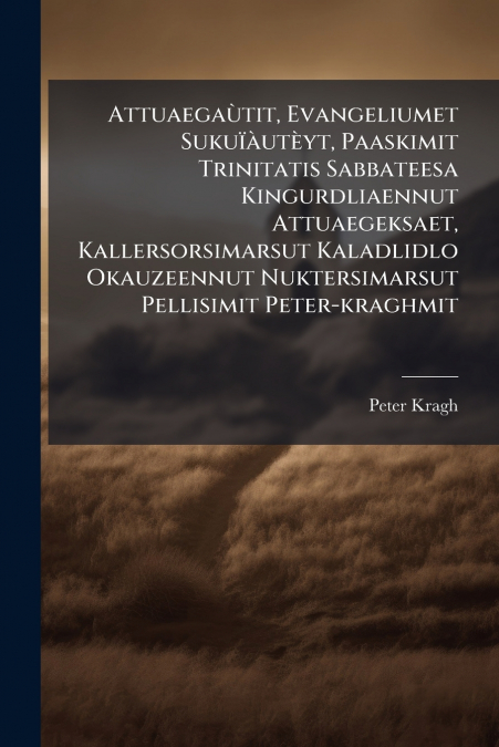Attuaegaùtit, Evangeliumet Sukuïàutèyt, Paaskimit Trinitatis Sabbateesa Kingurdliaennut Attuaegeksaet, Kallersorsimarsut Kaladlidlo Okauzeennut Nuktersimarsut Pellisimit Peter-kraghmit