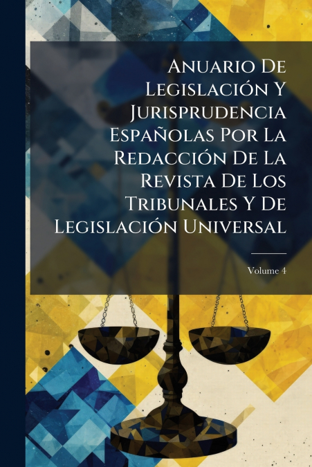 Anuario De Legislación Y Jurisprudencia Españolas Por La Redacción De La Revista De Los Tribunales Y De Legislación Universal; Volume 4