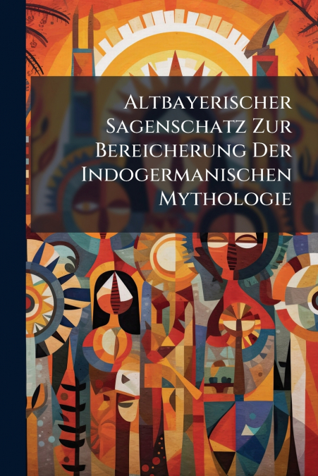 Altbayerischer Sagenschatz Zur Bereicherung Der Indogermanischen Mythologie