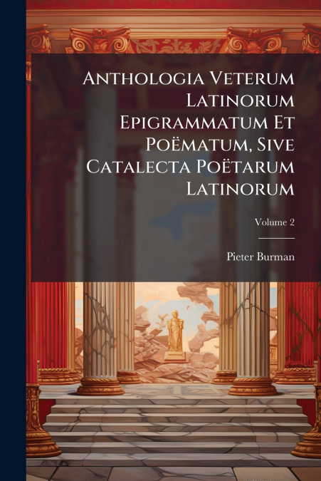 Anthologia Veterum Latinorum Epigrammatum Et Poëmatum, Sive Catalecta Poëtarum Latinorum