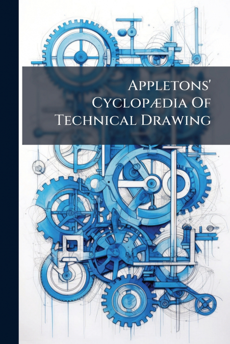Appletons’ Cyclopædia Of Technical Drawing
