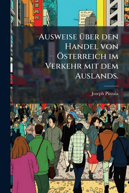 Ausweise über den Handel von Österreich im Verkehr mit dem Auslands.