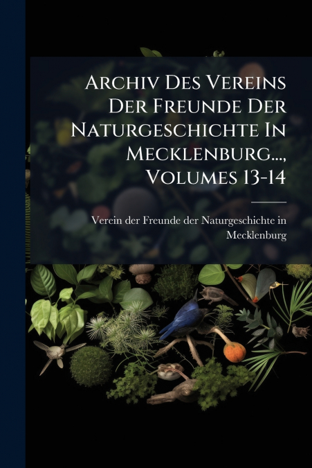 Archiv Des Vereins Der Freunde Der Naturgeschichte In Mecklenburg..., Volumes 13-14