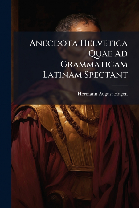 Anecdota Helvetica Quae Ad Grammaticam Latinam Spectant