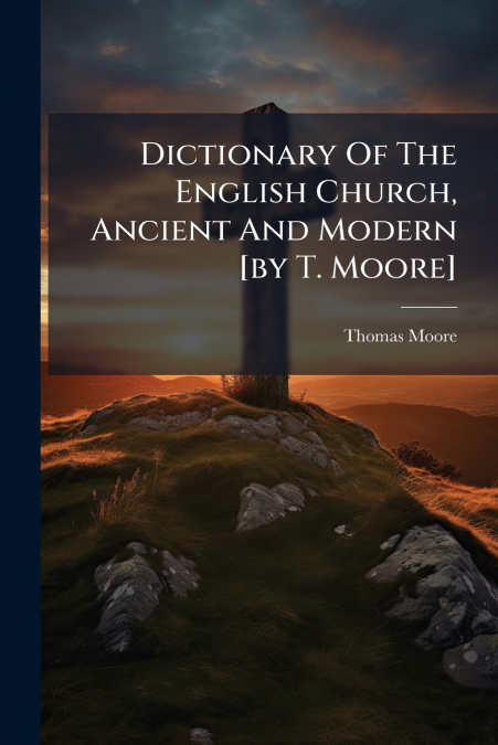 Dictionary Of The English Church, Ancient And Modern [by T. Moore]