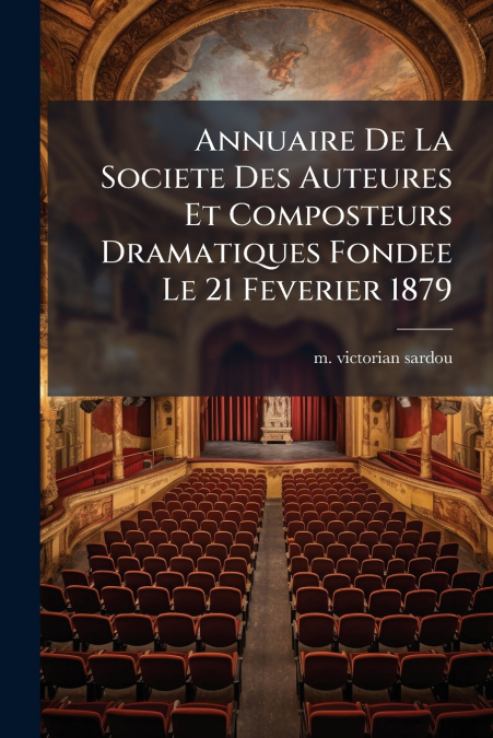 Annuaire De La Societe Des Auteures Et Composteurs Dramatiques Fondee Le 21 Feverier 1879