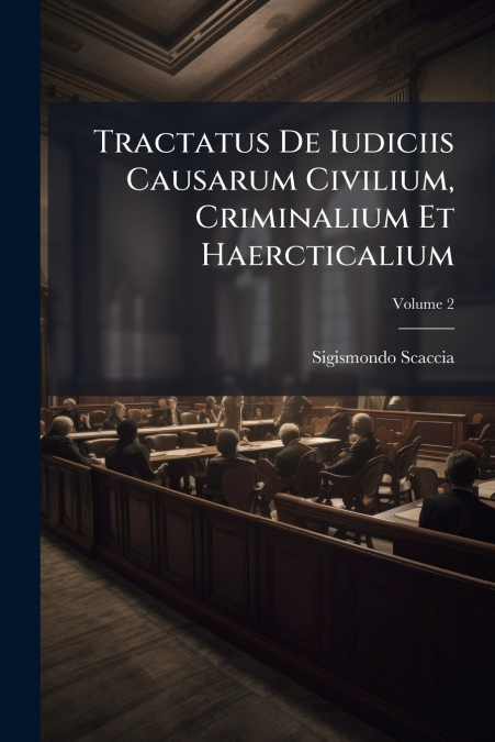 Tractatus De Iudiciis Causarum Civilium, Criminalium Et Haercticalium; Volume 2