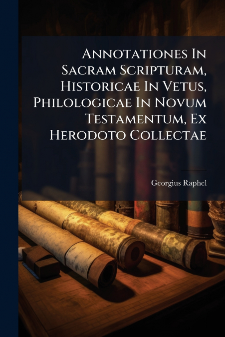 Annotationes In Sacram Scripturam, Historicae In Vetus, Philologicae In Novum Testamentum, Ex Herodoto Collectae