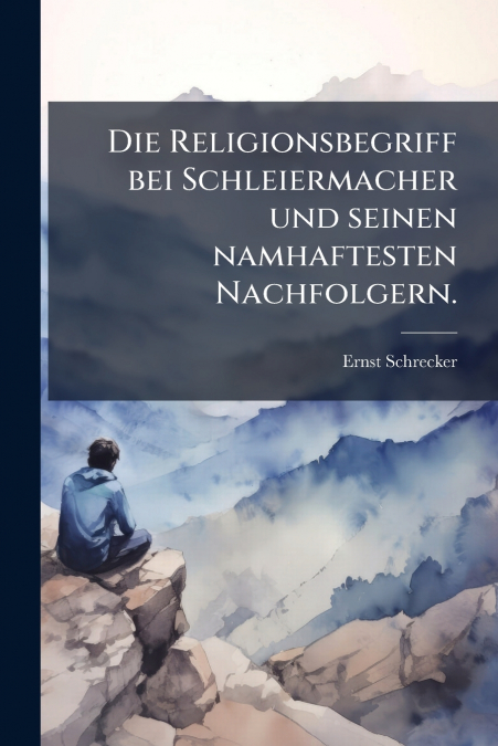 Die Religionsbegriff bei Schleiermacher und seinen namhaftesten Nachfolgern.