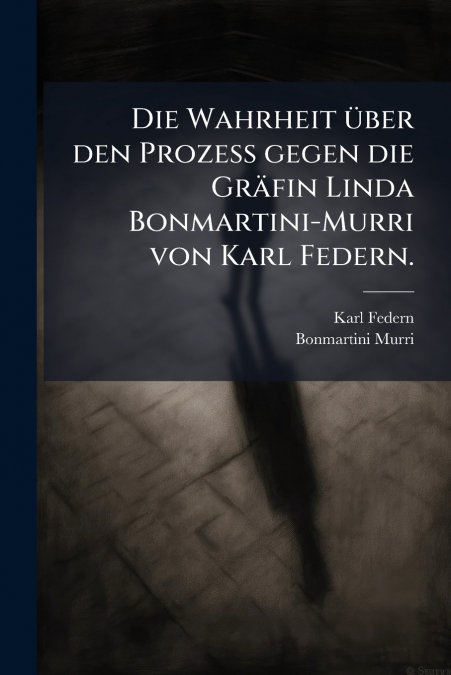 Die Wahrheit über den Prozess gegen die Gräfin Linda Bonmartini-Murri von Karl Federn.