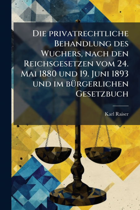 Die privatrechtliche Behandlung des Wuchers, nach den Reichsgesetzen vom 24. Mai 1880 und 19. Juni 1893 und im bürgerlichen Gesetzbuch