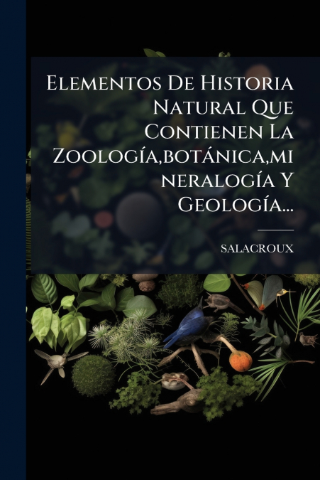 Elementos De Historia Natural Que Contienen La Zoología,botánica,mineralogía Y Geología...