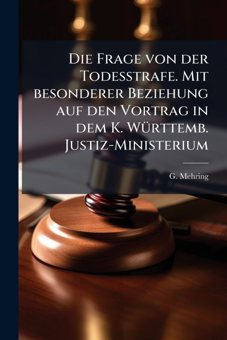 Die Frage von der Todesstrafe. Mit besonderer Beziehung auf den Vortrag in dem K. Württemb. Justiz-Ministerium