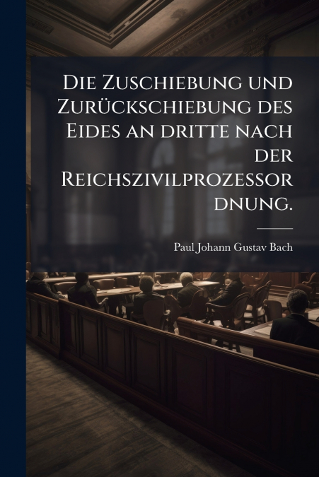 Die Zuschiebung und Zurückschiebung des Eides an dritte nach der Reichszivilprozessordnung.