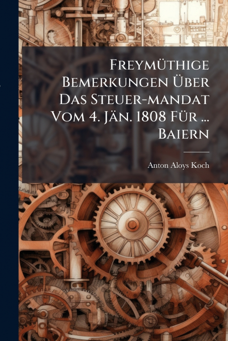 Freymüthige Bemerkungen Über Das Steuer-mandat Vom 4. Jän. 1808 Für ... Baiern