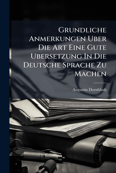Grundliche Anmerkungen Uber Die Art Eine Gute Ubersetzung In Die Deutsche Sprache Zu Machen