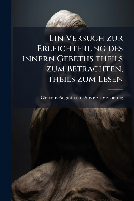 Ein Versuch zur Erleichterung des innern Gebeths theils zum Betrachten, theils zum Lesen