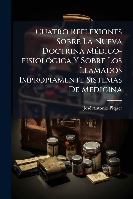 Cuatro Reflexiones Sobre La Nueva Doctrina Médico-fisiológica Y Sobre Los Llamados Impropiamente Sistemas De Medicina