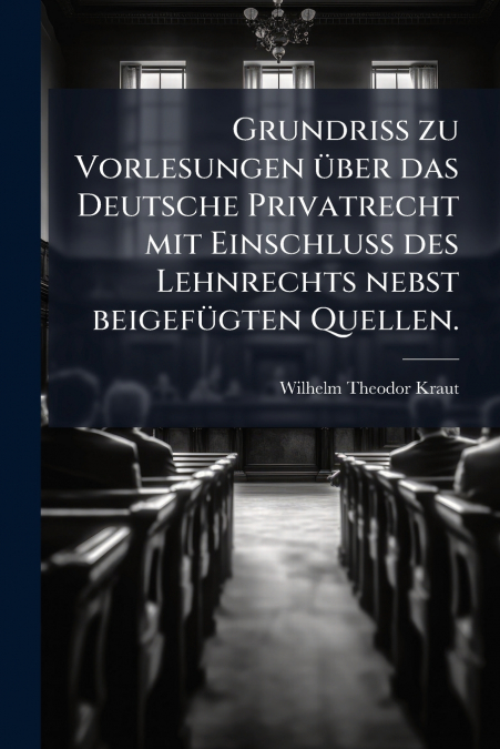 Grundriss zu Vorlesungen über das Deutsche Privatrecht mit Einschluss des Lehnrechts nebst beigefügten Quellen.