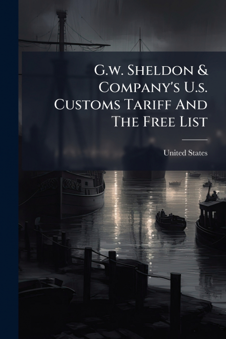 G.w. Sheldon & Company’s U.s. Customs Tariff And The Free List