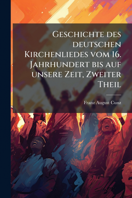 Geschichte des deutschen Kirchenliedes vom 16. Jahrhundert bis auf unsere Zeit, Zweiter Theil