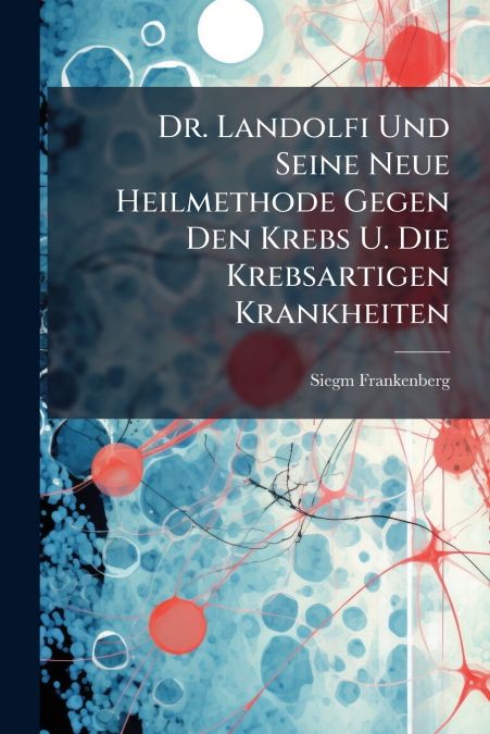 Dr. Landolfi Und Seine Neue Heilmethode Gegen Den Krebs U. Die Krebsartigen Krankheiten