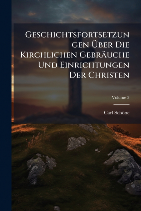 Geschichtsfortsetzungen Über Die Kirchlichen Gebräuche Und Einrichtungen Der Christen; Volume 3