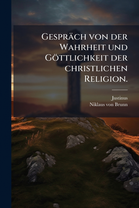 Gespräch von der Wahrheit und Göttlichkeit der christlichen Religion.