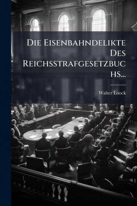 Die Eisenbahndelikte Des Reichsstrafgesetzbuchs...