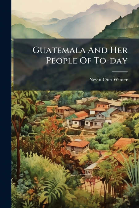 Guatemala And Her People Of To-day