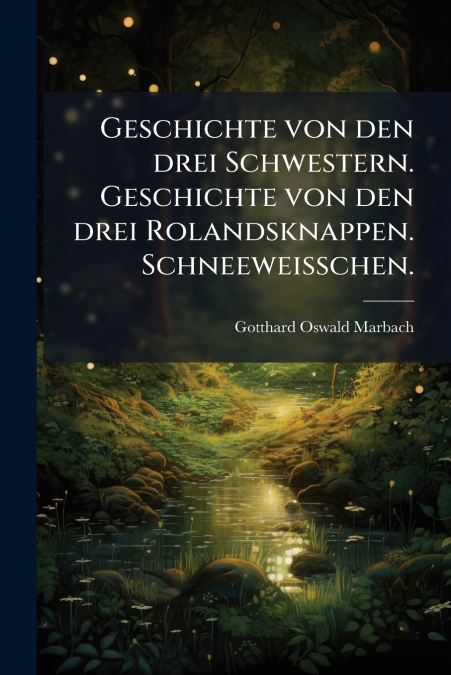 Geschichte von den drei Schwestern. Geschichte von den drei Rolandsknappen. Schneeweisschen.