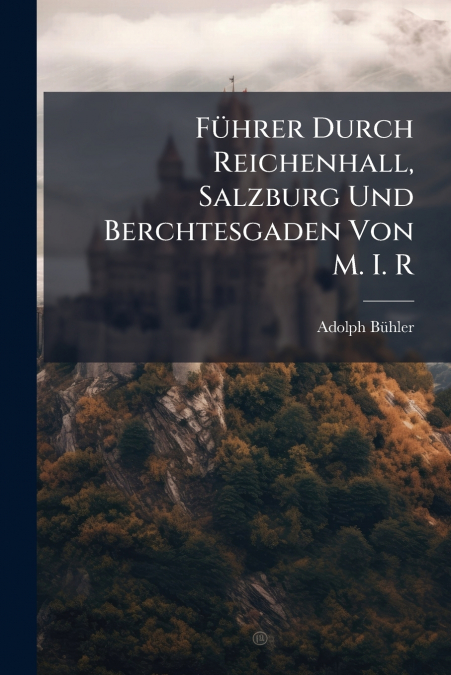 Führer Durch Reichenhall, Salzburg Und Berchtesgaden Von M. I. R