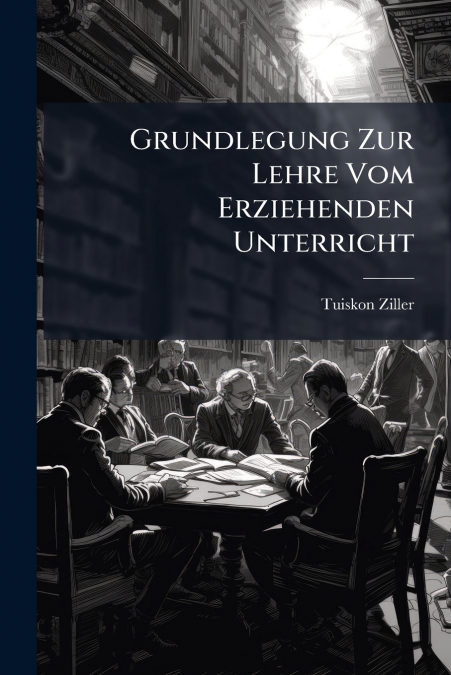 Grundlegung Zur Lehre Vom Erziehenden Unterricht