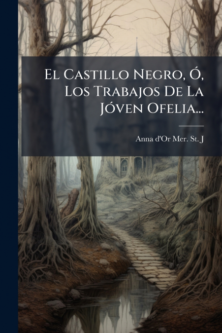 El Castillo Negro, Ó, Los Trabajos De La Jóven Ofelia...