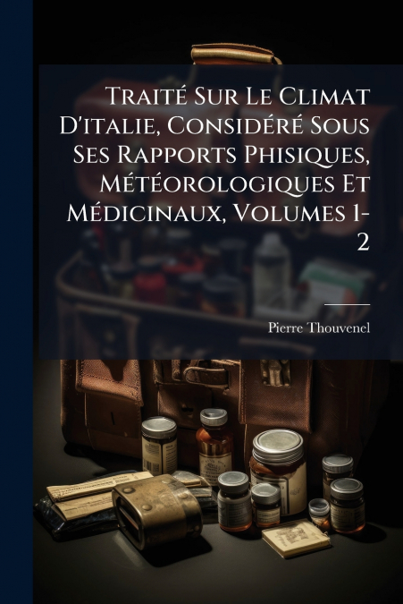 Traité Sur Le Climat D’italie, Considéré Sous Ses Rapports Phisiques, Météorologiques Et Médicinaux, Volumes 1-2