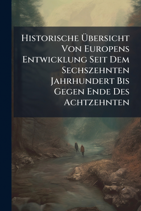 Historische Übersicht Von Europens Entwicklung Seit Dem Sechszehnten Jahrhundert Bis Gegen Ende Des Achtzehnten