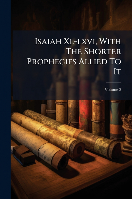 Isaiah Xl-lxvi, With The Shorter Prophecies Allied To It; Volume 2