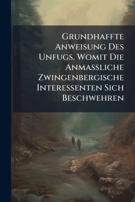 Grundhaffte Anweisung Des Unfugs, Womit Die Anmaßliche Zwingenbergische Interessenten Sich Beschwehren