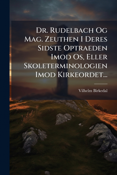 Dr. Rudelbach Og Mag. Zeuthen I Deres Sidste Optraeden Imod Os, Eller Skoleterminologien Imod Kirkeordet...