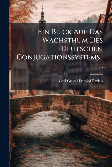 Ein Blick Auf Das Wachsthum Des Deutschen Conjugationssystems...
