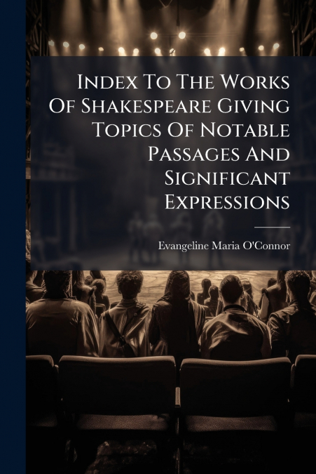 Index To The Works Of Shakespeare Giving Topics Of Notable Passages And Significant Expressions