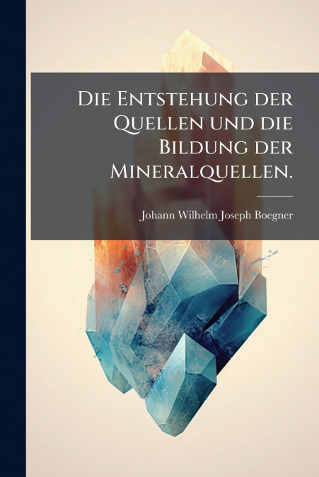 Die Entstehung der Quellen und die Bildung der Mineralquellen.