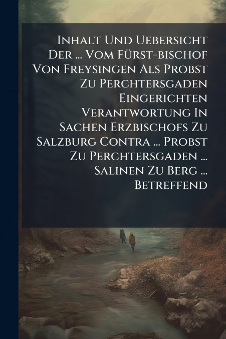 Inhalt Und Uebersicht Der ... Vom Fürst-bischof Von Freysingen Als Probst Zu Perchtersgaden Eingerichten Verantwortung In Sachen Erzbischofs Zu Salzburg Contra ... Probst Zu Perchtersgaden ... Salinen