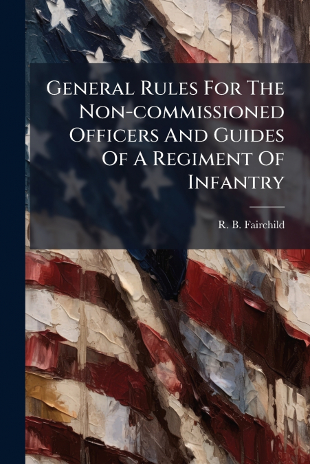 General Rules For The Non-commissioned Officers And Guides Of A Regiment Of Infantry