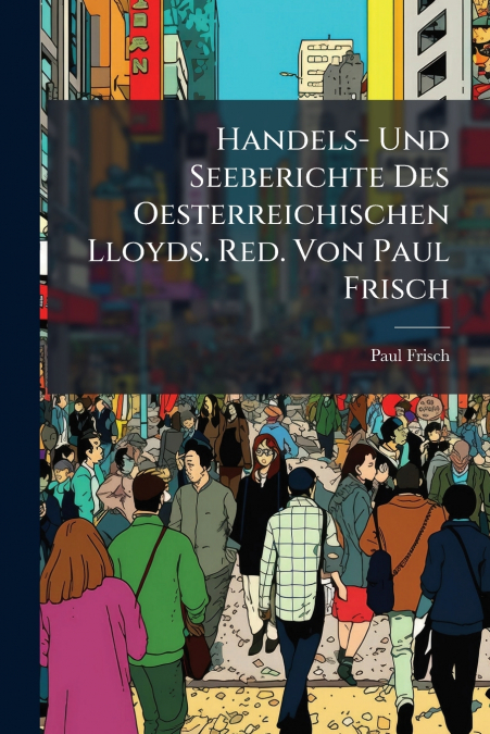 Handels- Und Seeberichte Des Oesterreichischen Lloyds. Red. Von Paul Frisch
