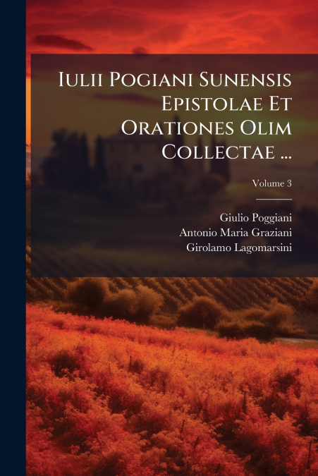 Iulii Pogiani Sunensis Epistolae Et Orationes Olim Collectae ...