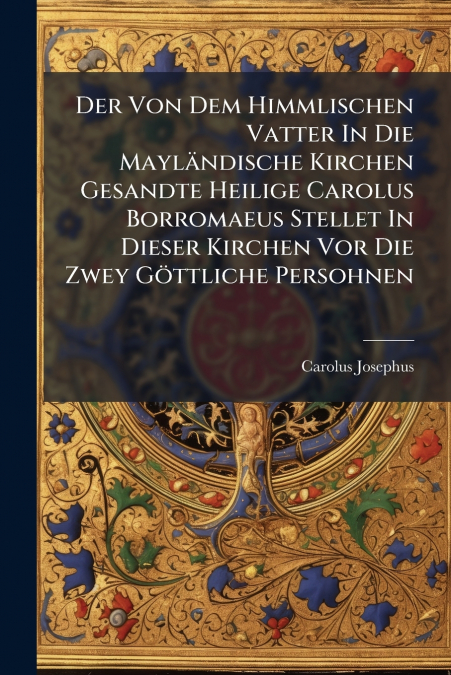 Der Von Dem Himmlischen Vatter In Die Mayländische Kirchen Gesandte Heilige Carolus Borromaeus Stellet In Dieser Kirchen Vor Die Zwey Göttliche Persohnen