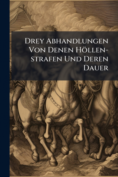 Drey Abhandlungen Von Denen Höllen-strafen Und Deren Dauer